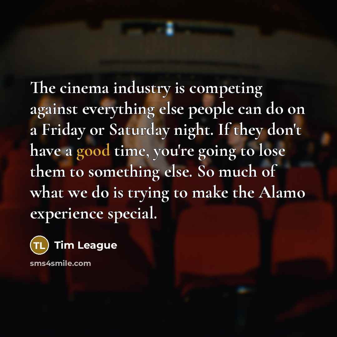 “The cinema industry is competing against everything else people can…” quote by Tim League