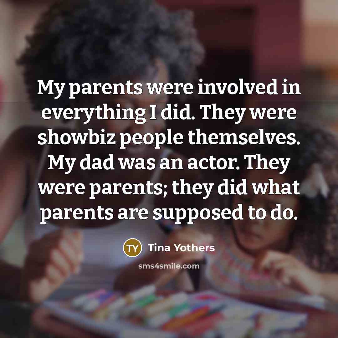 “My parents were involved in everything I did. They were…” quote by Tina Yothers