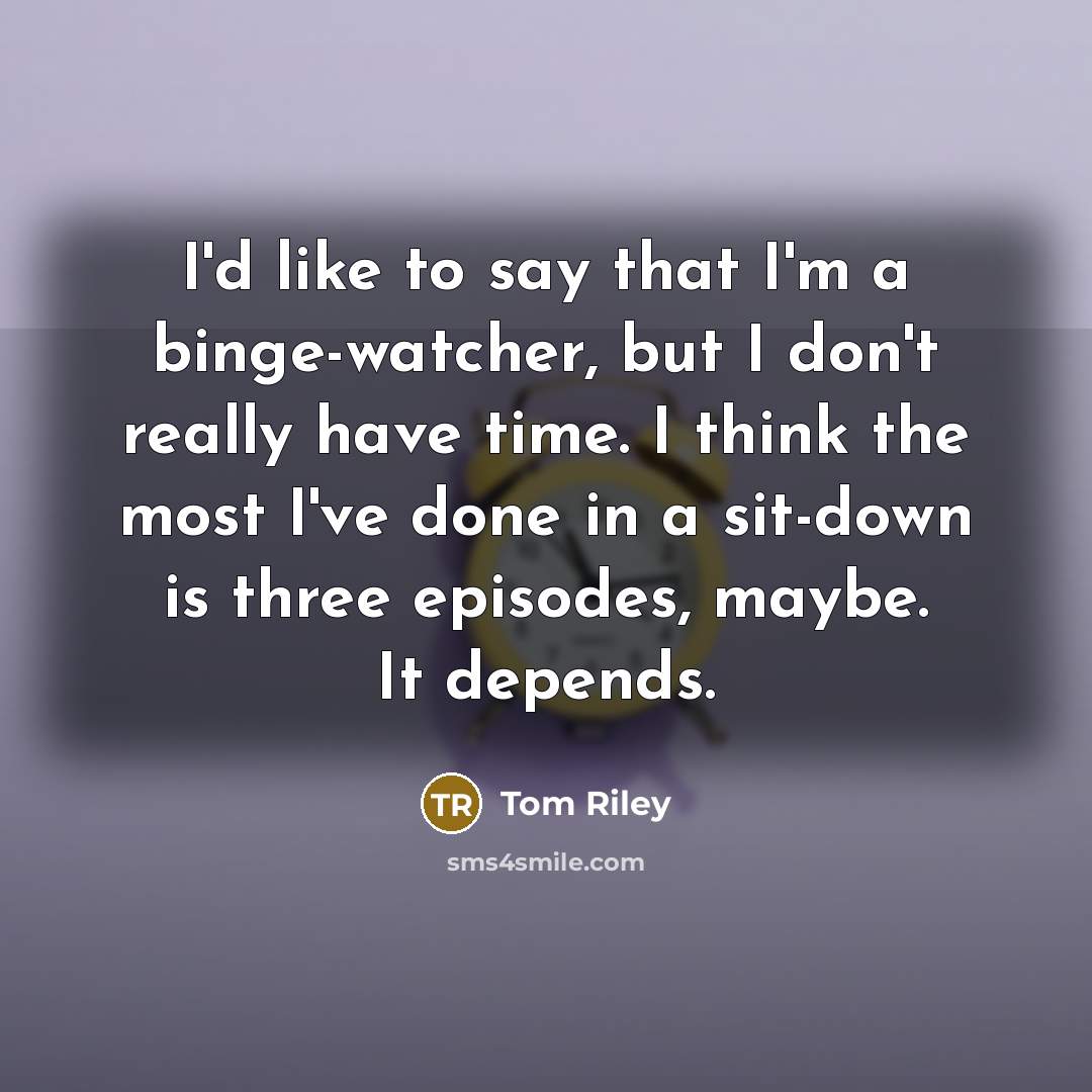 “I'd like to say that I'm a binge-watcher, but I…” quote by Tom Riley