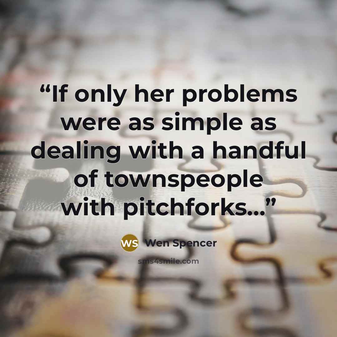 “If only her problems were as simple as dealing with a handful of townspeople with pitchforks...” quote by Wen Spencer
