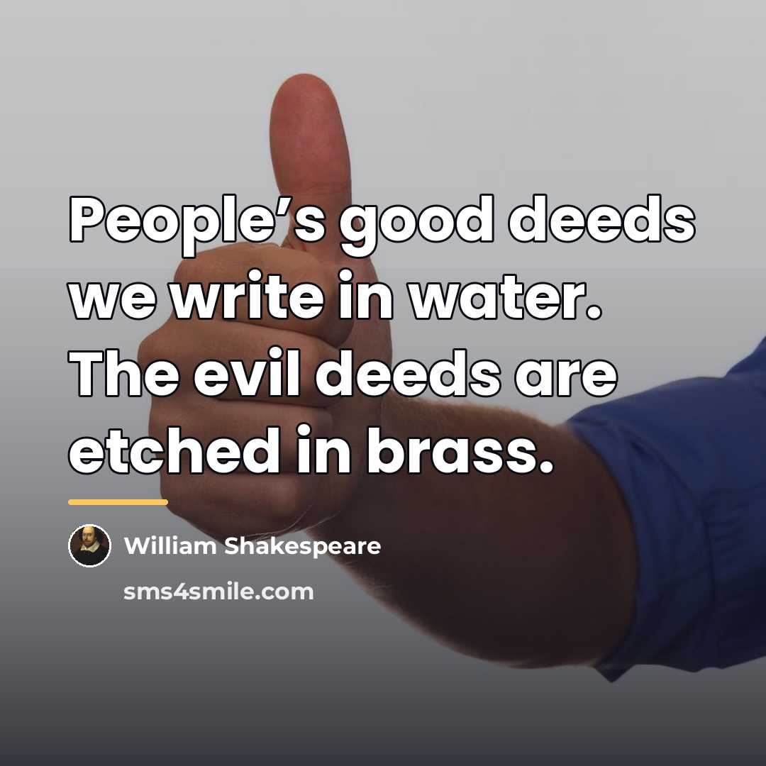 “People’s good deeds we write in water. The evil deeds…” quote by William Shakespeare