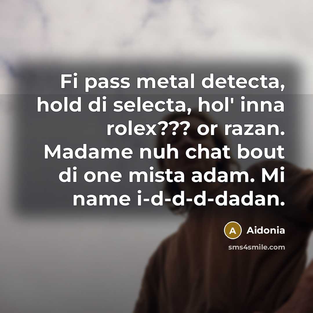 “Fi pass metal detecta, hold di selecta, hol' inna rolex??? or razan. Madame nuh chat bout di one mista adam. Mi name i-d-d-d-dadan.” quote by Aidonia