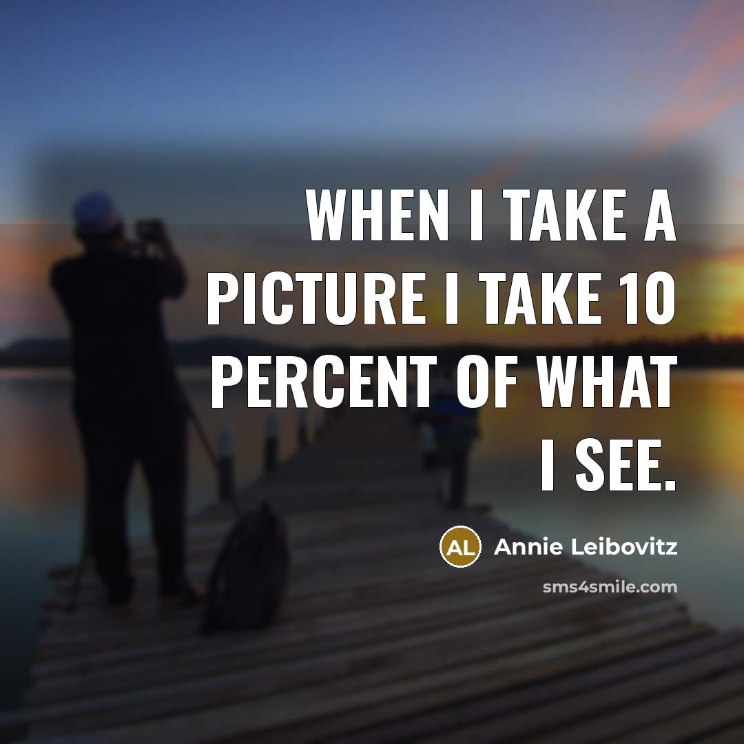 “When I take a picture I take 10 percent of…” quote by Annie Leibovitz