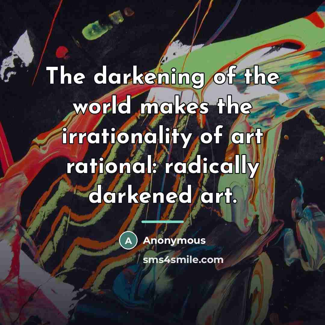 “The darkening of the world makes the irrationality of art…” quote by Anonymous