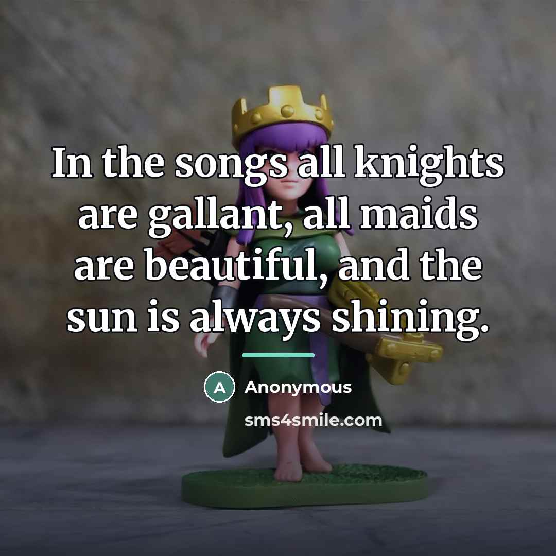 “In the songs all knights are gallant, all maids are…” quote by Anonymous
