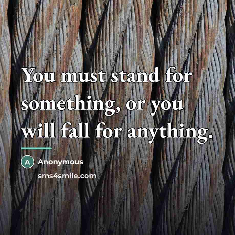 “You must stand for something, or you will fall for…” quote by Anonymous