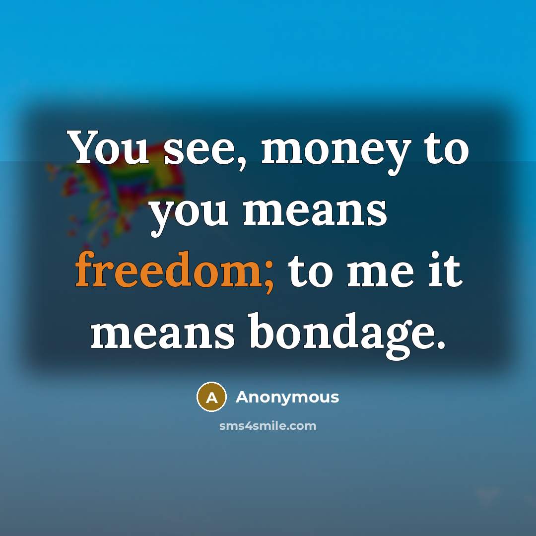 “You see, money to you means freedom; to me it…” quote by Anonymous