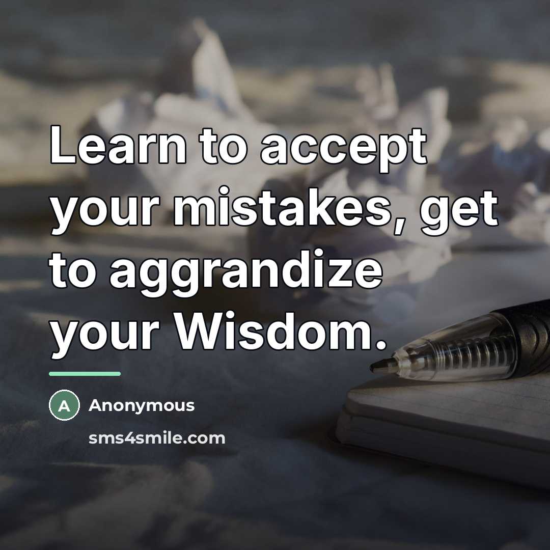 “Learn to accept your mistakes, get to aggrandize your Wisdom.…” quote by Anonymous