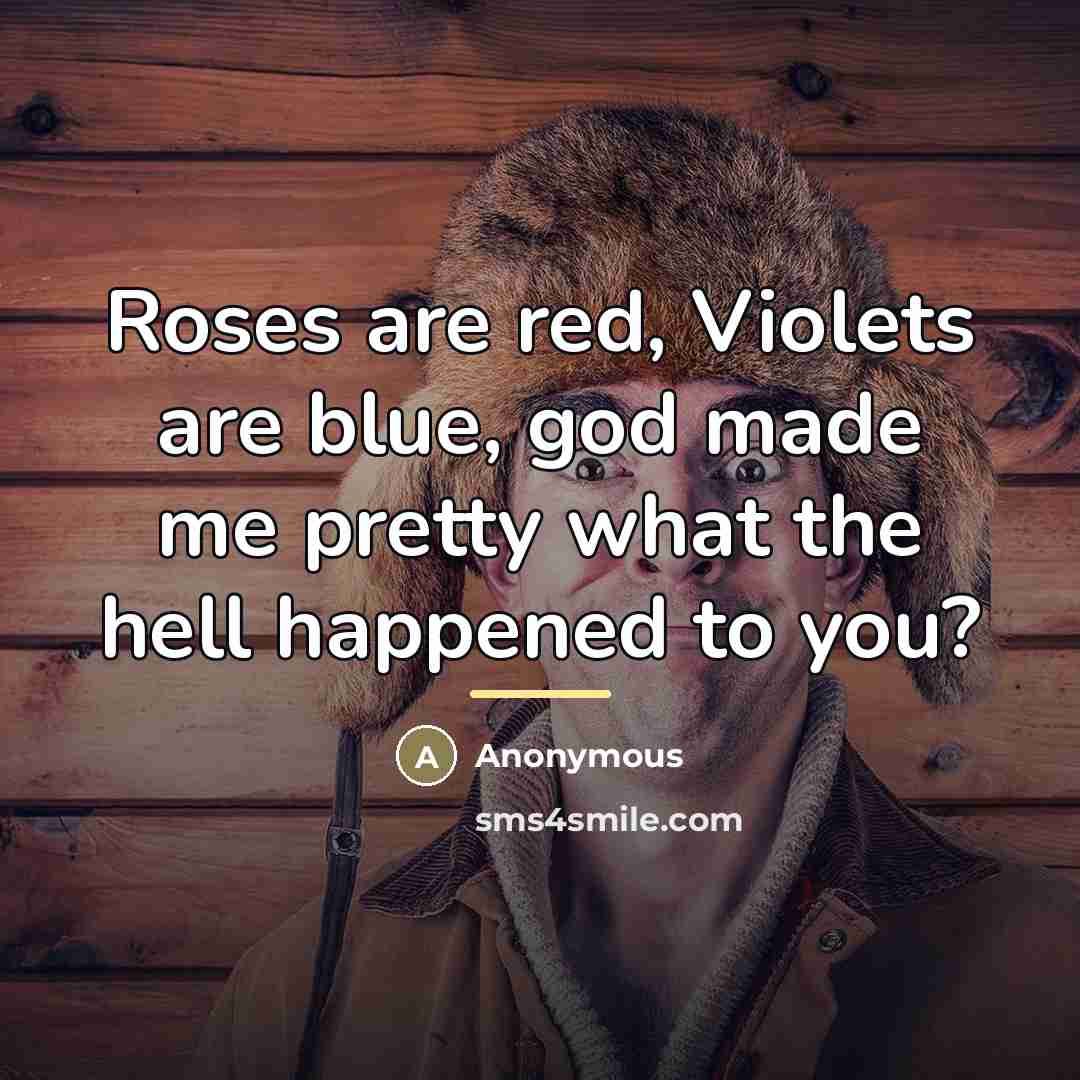 “Roses are red, Violets are blue, god made me pretty…” quote by Anonymous