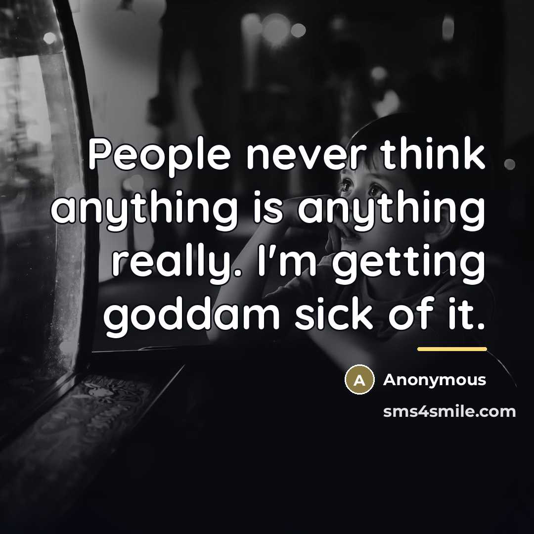 “People never think anything is anything really. I'm getting goddam…” quote by Anonymous
