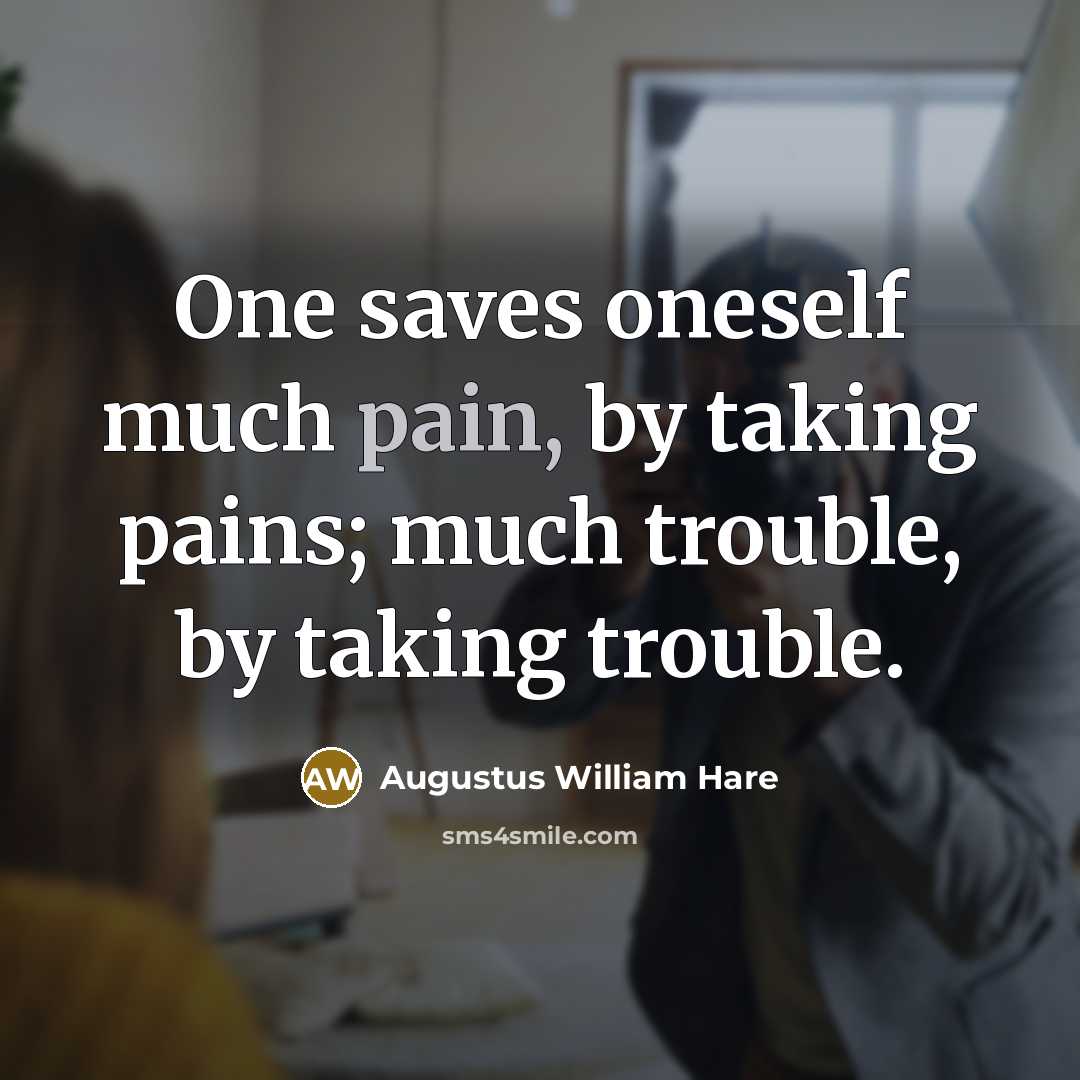 “One saves oneself much pain, by taking pains; much trouble,…” quote by Augustus William Hare