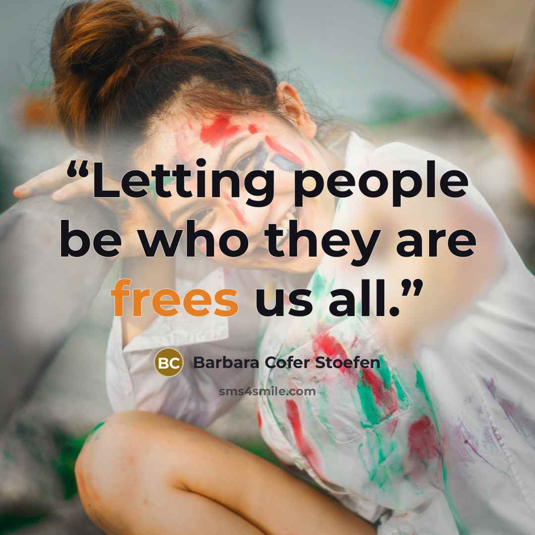 “Letting people be who they are frees us all.” quote by Barbara Cofer Stoefen