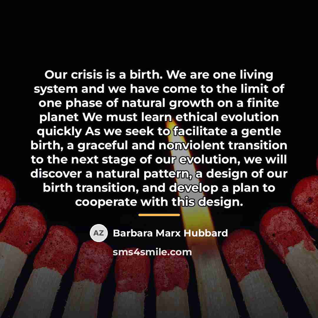 “Our crisis is a birth. We are one living system…” quote by Barbara Marx Hubbard