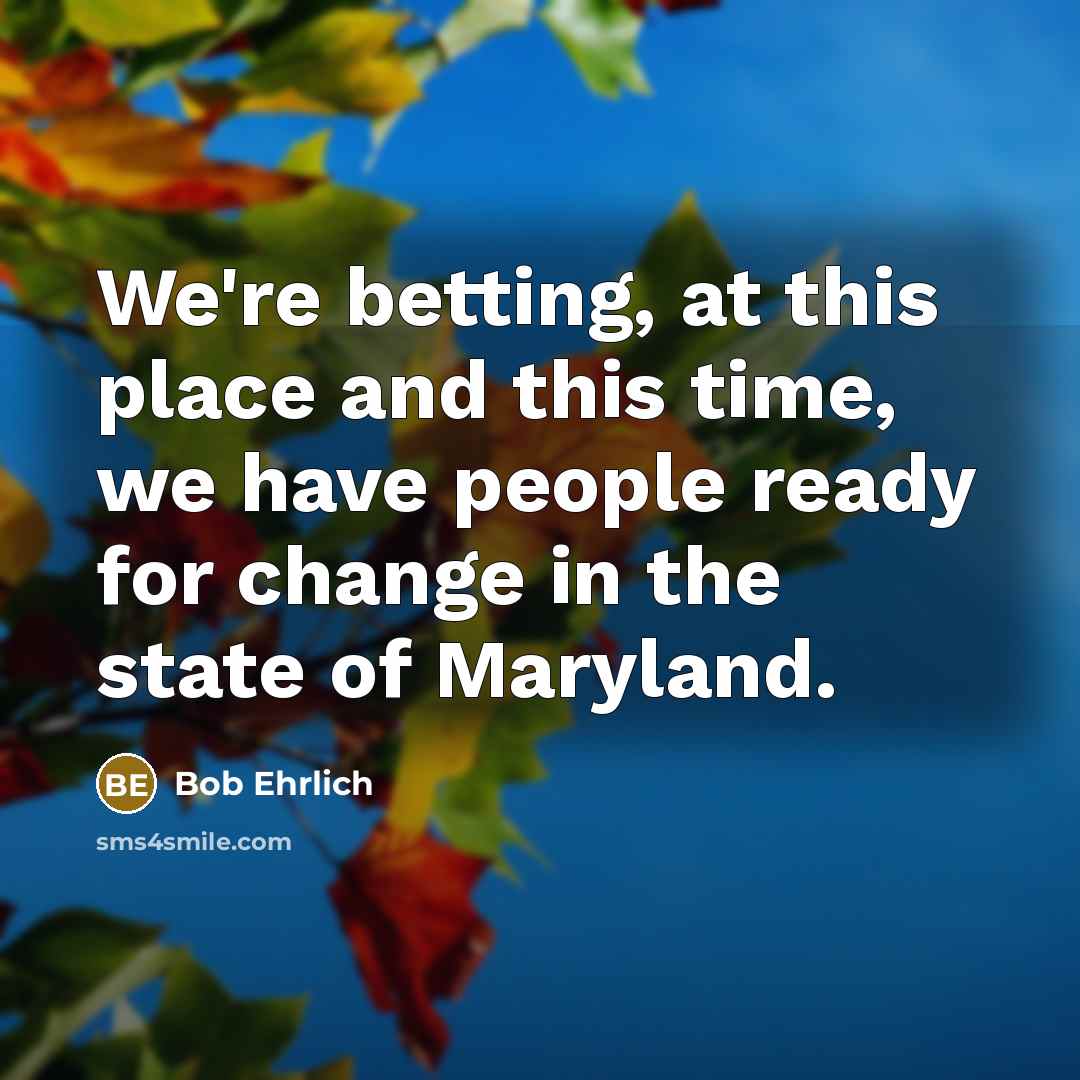 “We're betting, at this place and this time, we have…” quote by Bob Ehrlich