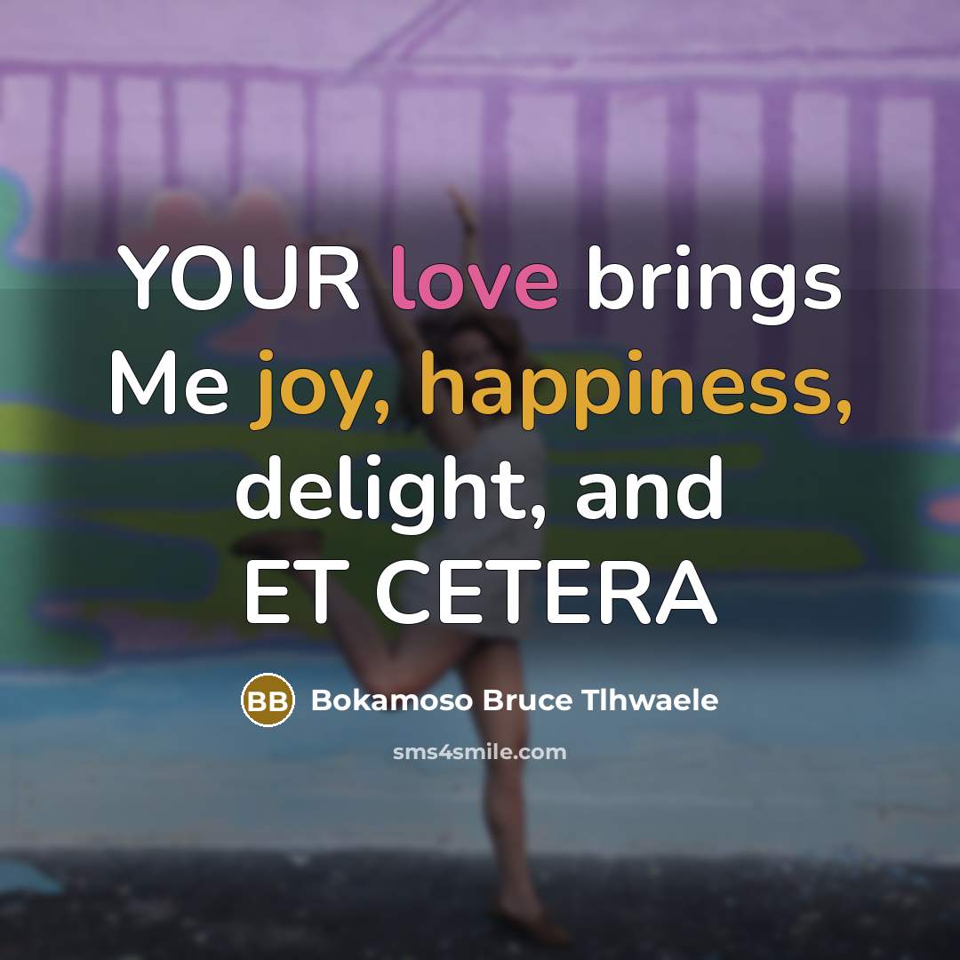 “YOUR love brings Me joy, happiness, delight, and ET CETERA” quote by Bokamoso Bruce Tlhwaele
