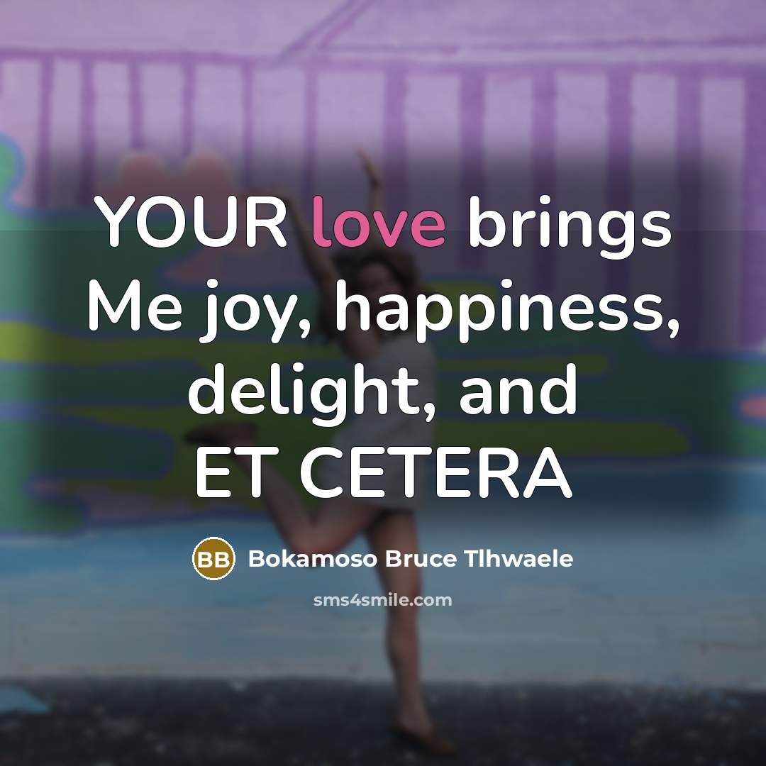 “YOUR love brings Me joy, happiness, delight, and ET CETERA…” quote by Bokamoso Bruce Tlhwaele