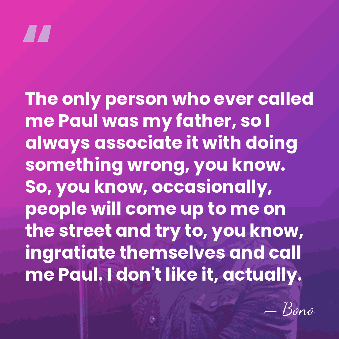 The only person who ever called me Paul was my father, so&hellip; - Bono