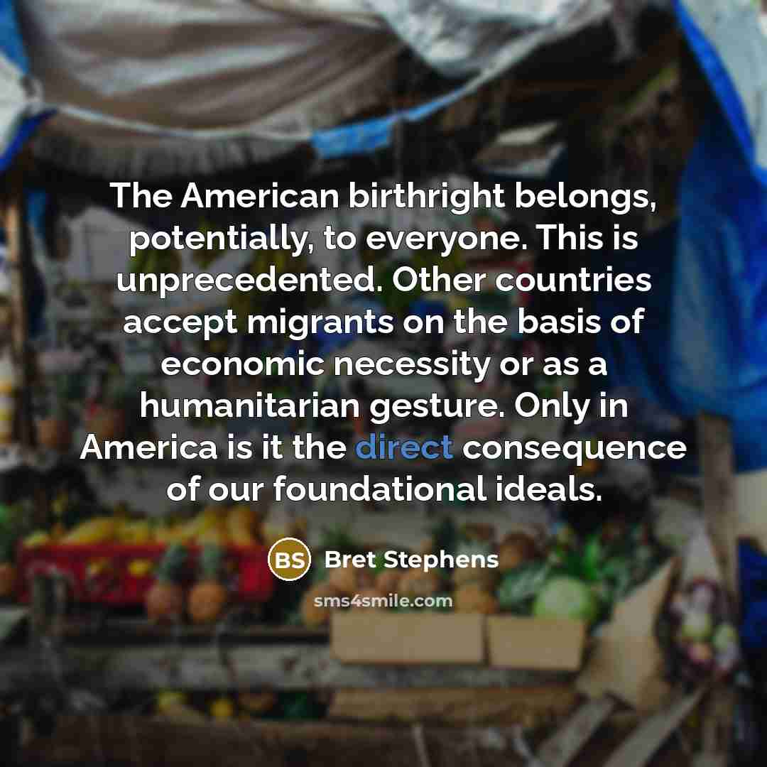 “The American birthright belongs, potentially, to everyone. This is unprecedented.…” quote by Bret Stephens