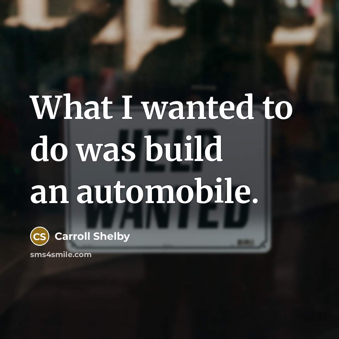 “What I wanted to do was build an automobile.…” quote by Carroll Shelby
