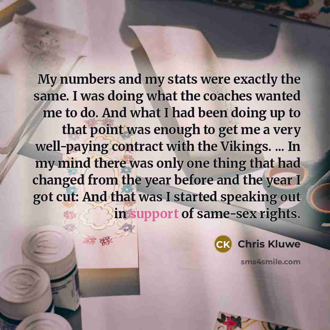 “My numbers and my stats were exactly the same. I…” quote by Chris Kluwe