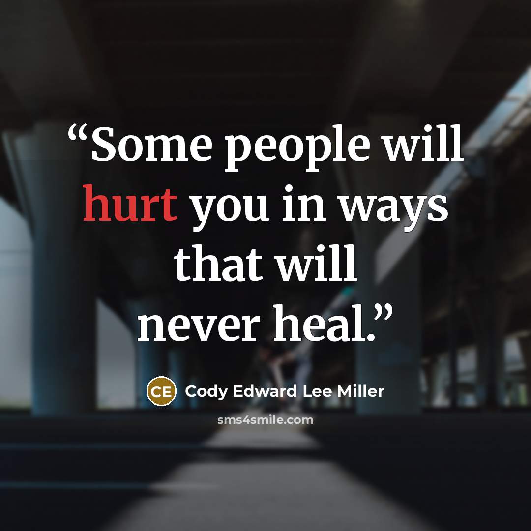 “Some people will hurt you in ways that will never heal.” quote by Cody Edward Lee Miller