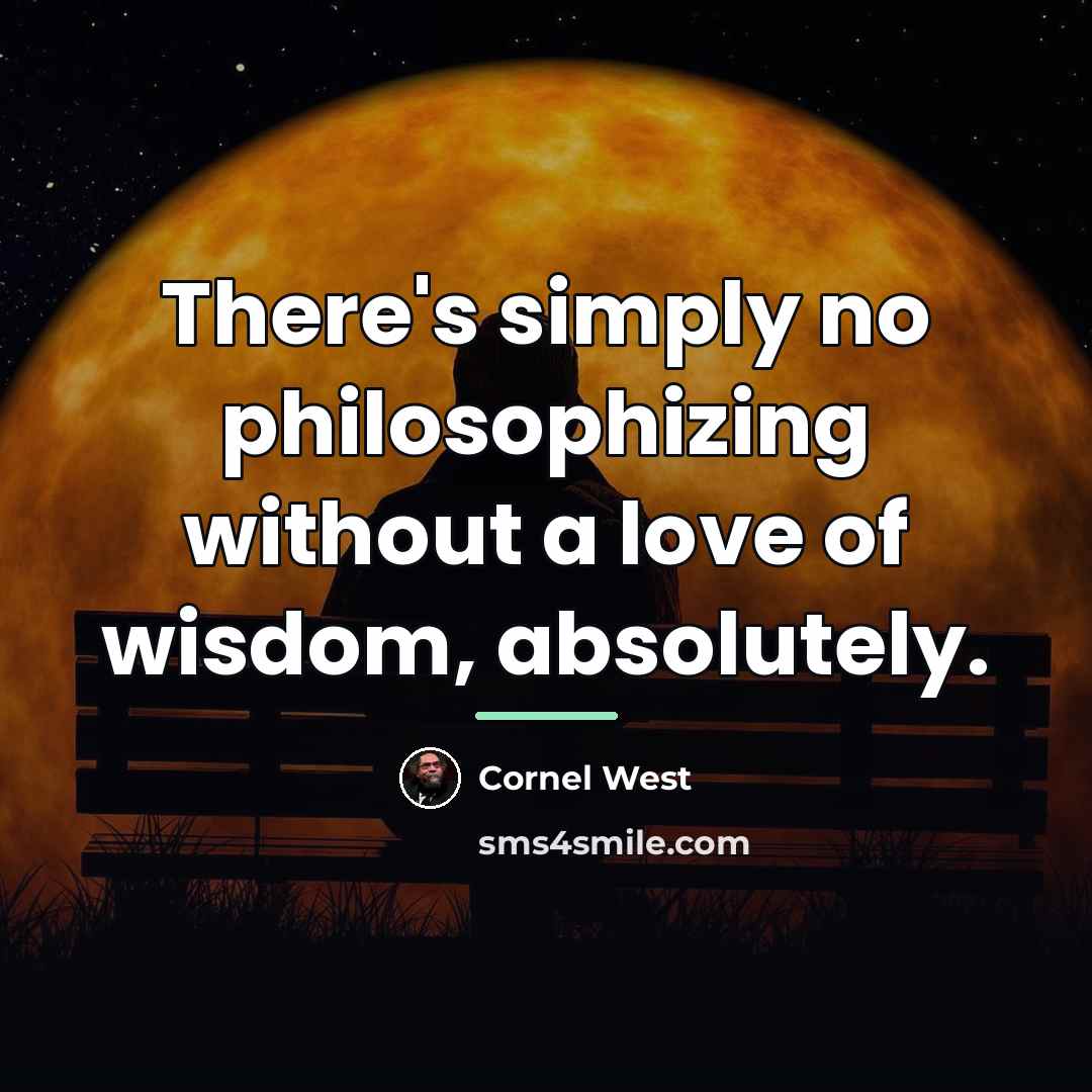 “There's simply no philosophizing without a love of wisdom, absolutely.…” quote by Cornel West