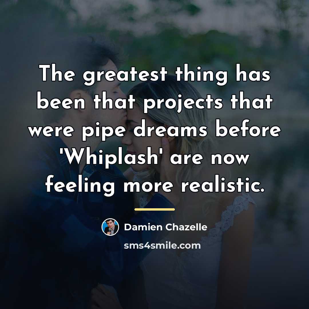 “The greatest thing has been that projects that were pipe…” quote by Damien Chazelle