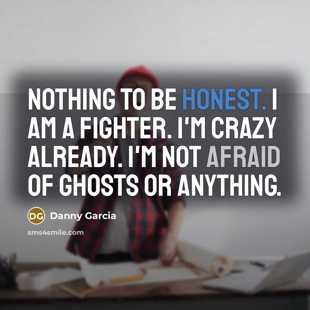 “Nothing to be honest. I am a fighter. I'm crazy…” quote by Danny Garcia