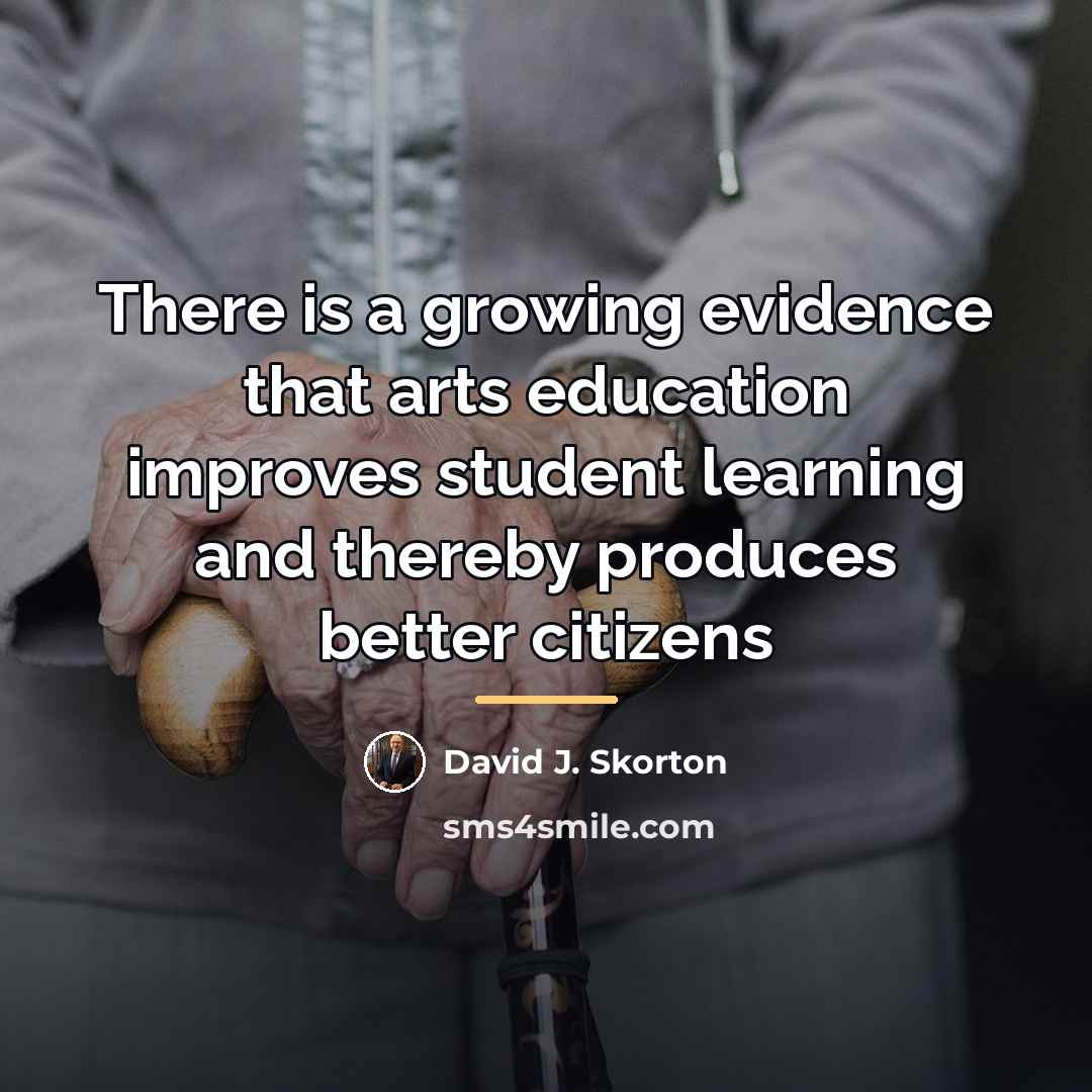 “There is a growing evidence that arts education improves student…” quote by David J. Skorton