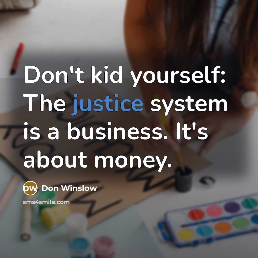 “Don't kid yourself: The justice system is a business. It's…” quote by Don Winslow