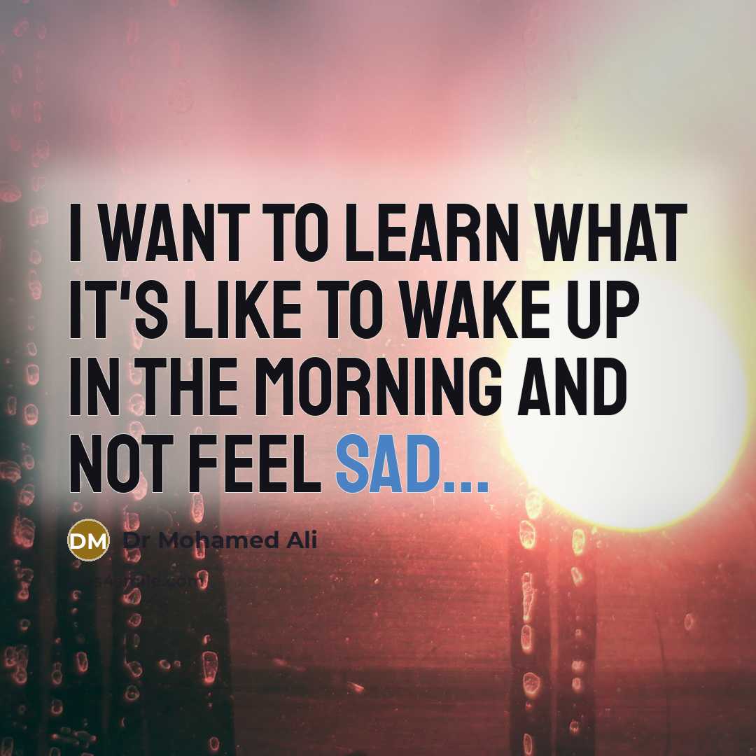 “I want to learn what it's like to wake up…” quote by Dr Mohamed Ali