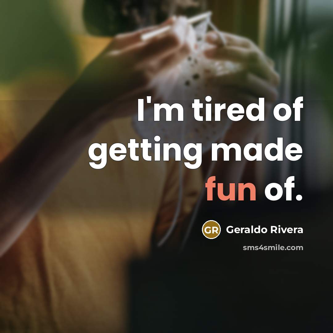 “I'm tired of getting made fun of.…” quote by Geraldo Rivera