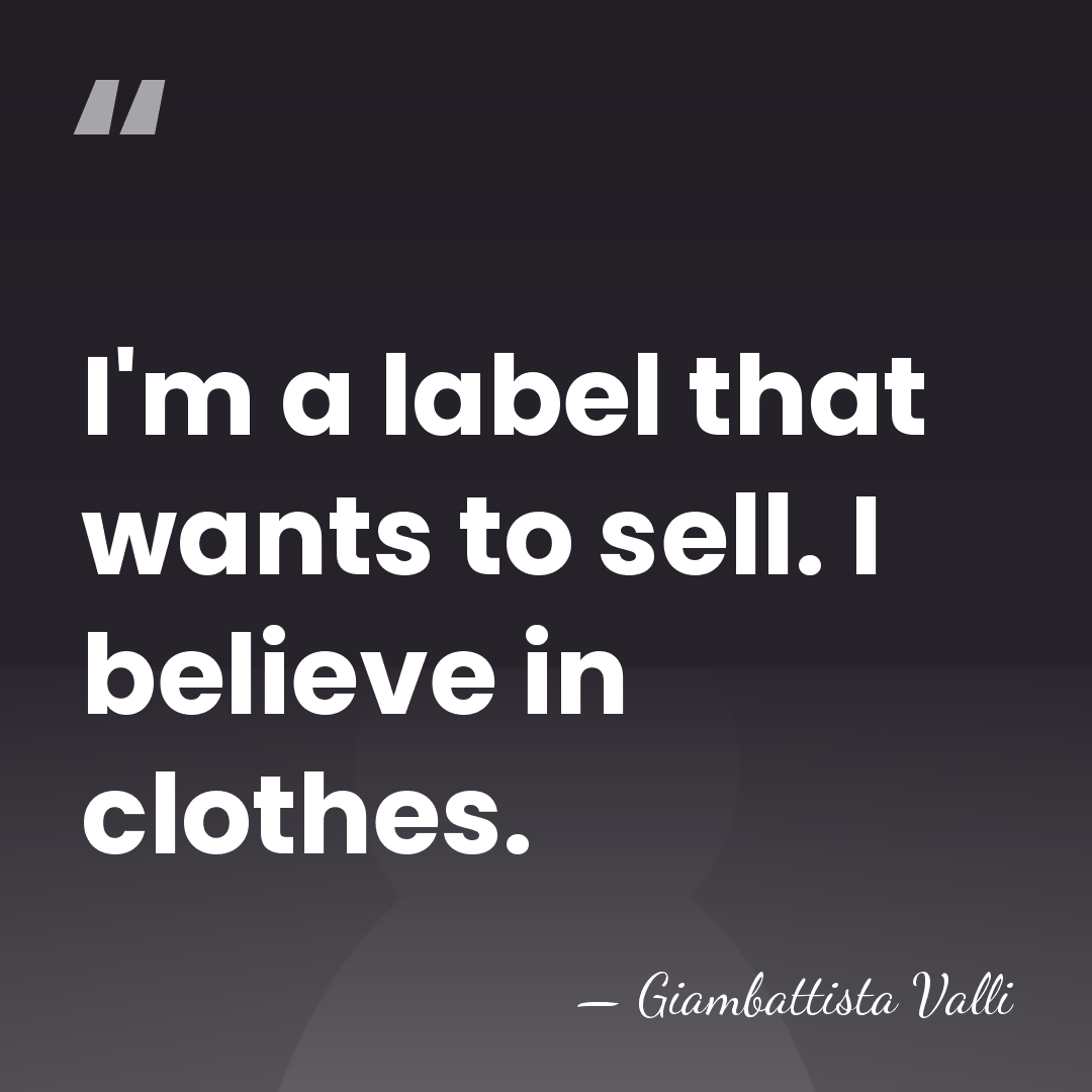 I'm a label that wants to sell. I believe in clothes. - Giambattista Valli