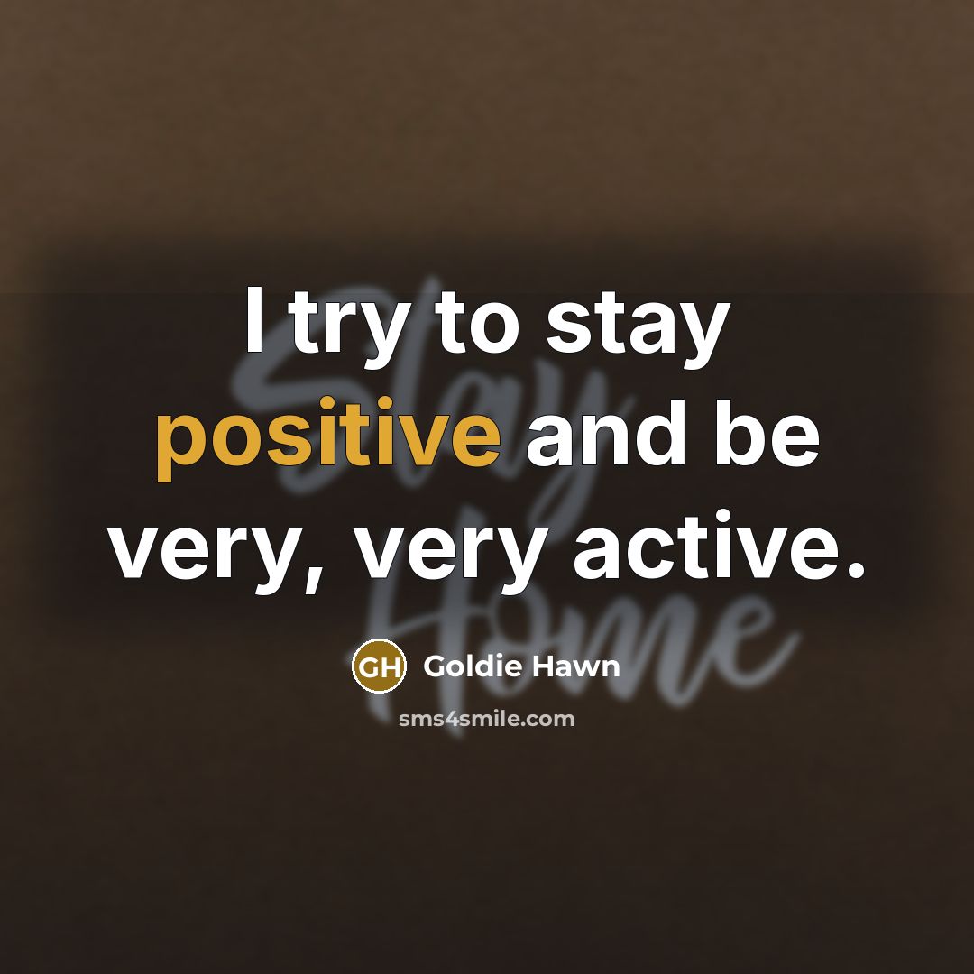 “I try to stay positive and be very, very active.…” quote by Goldie Hawn