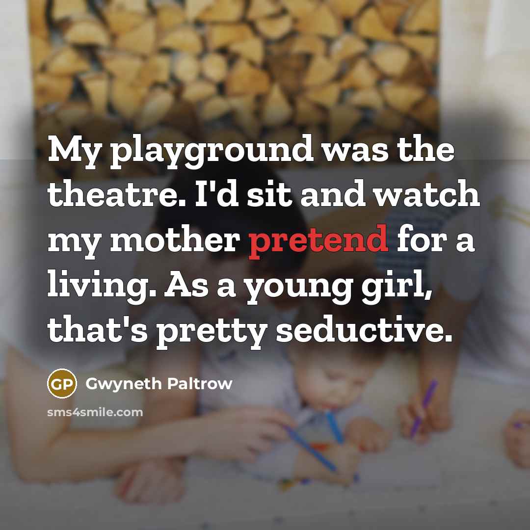 “My playground was the theatre. I'd sit and watch my…” quote by Gwyneth Paltrow