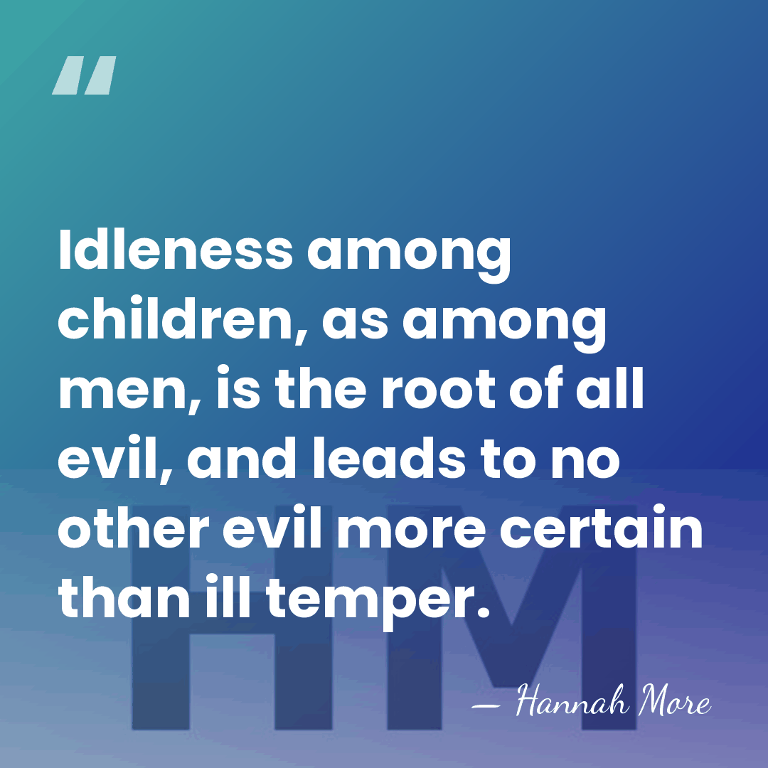 Idleness among children, as among men, is the root of all evil,&hellip; - Hannah More
