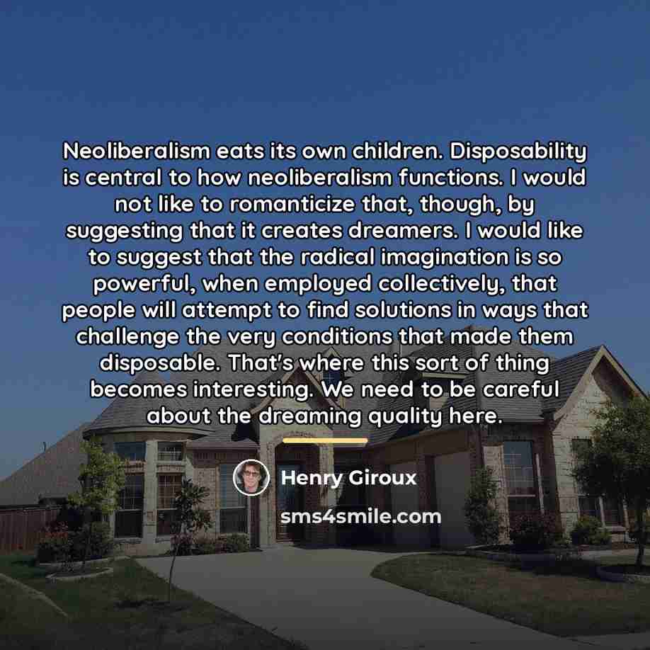 “Neoliberalism eats its own children. Disposability is central to how…” quote by Henry Giroux