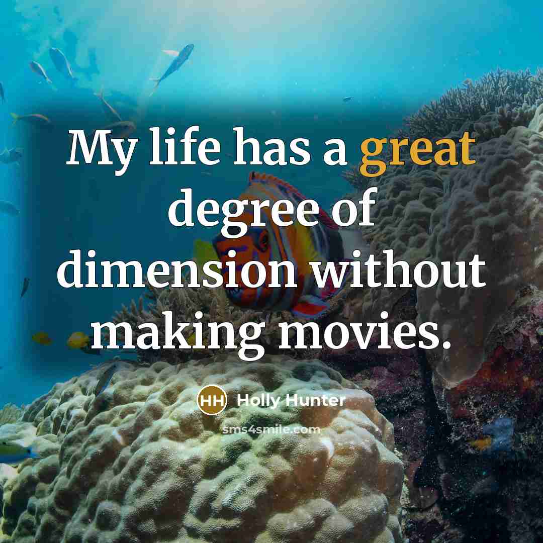 “My life has a great degree of dimension without making…” quote by Holly Hunter