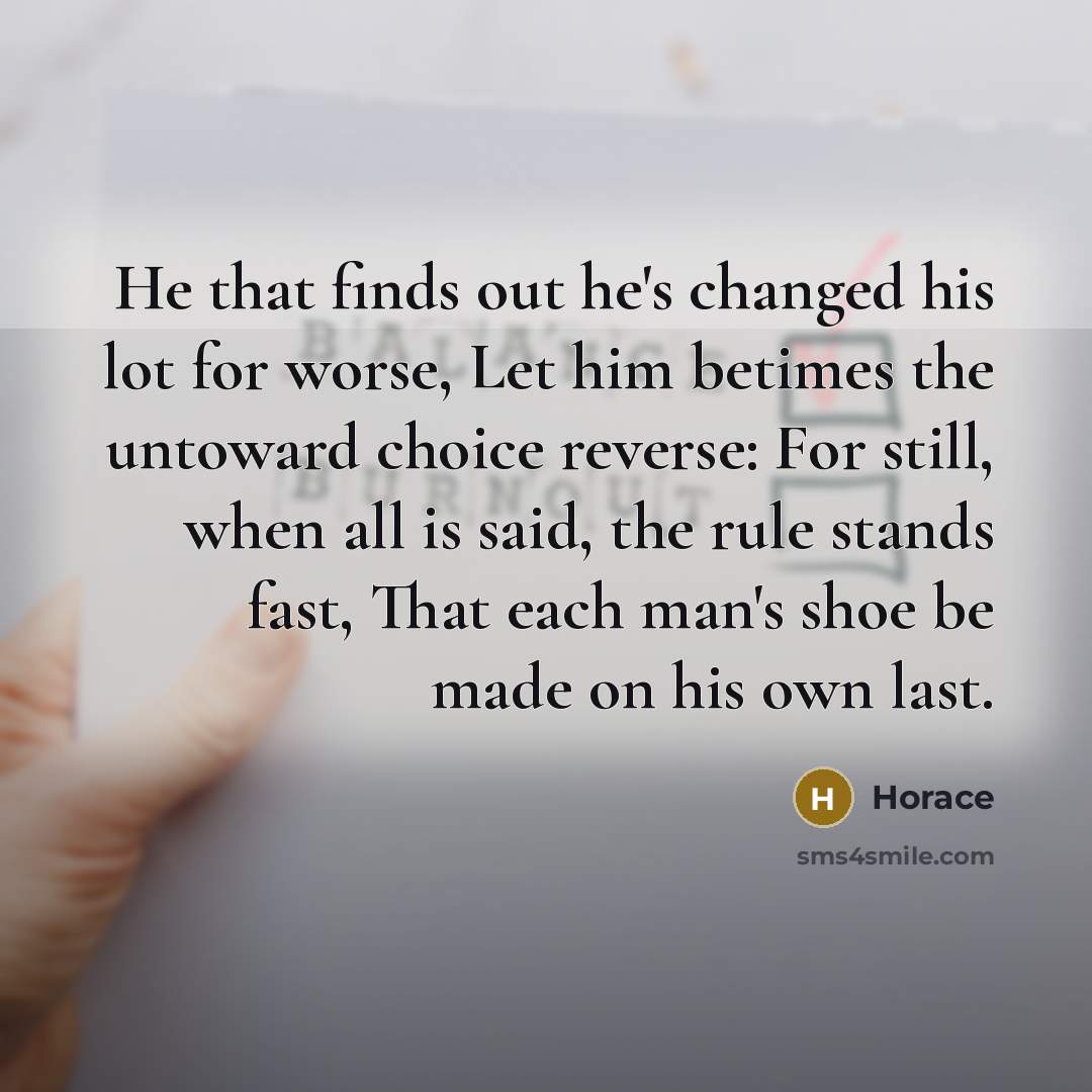 “He that finds out he's changed his lot for worse,…” quote by Horace