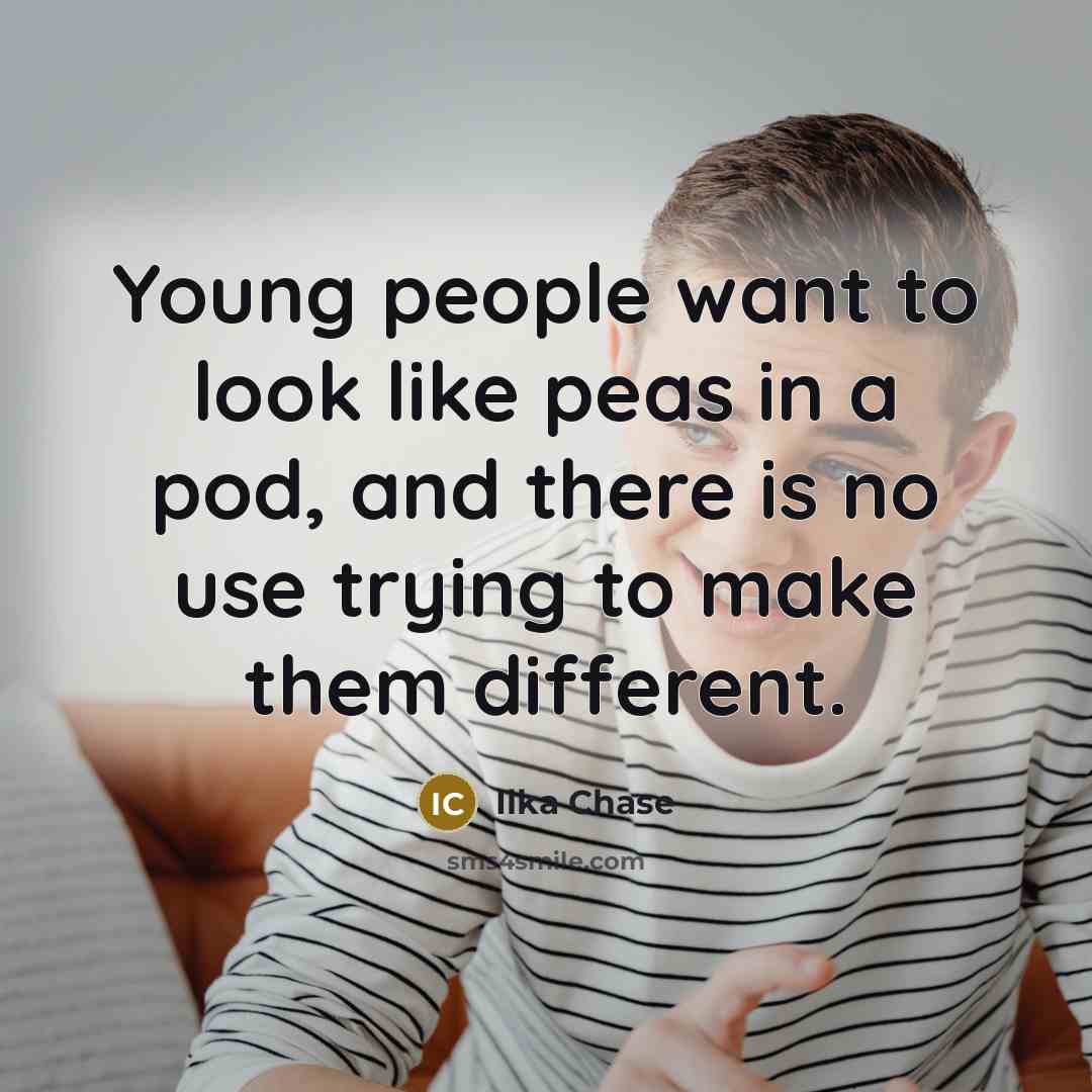 “Young people want to look like peas in a pod,…” quote by Ilka Chase