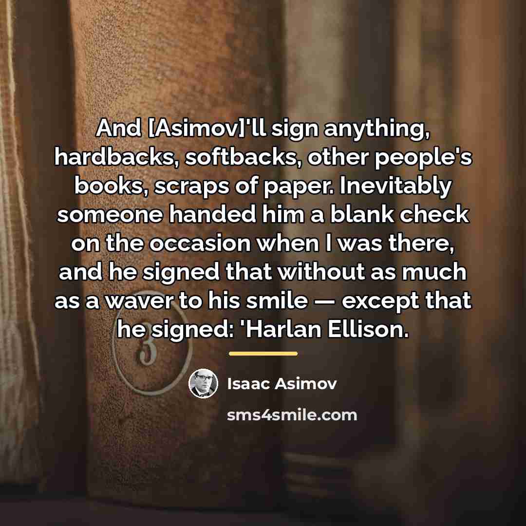 “And [Asimov]'ll sign anything, hardbacks, softbacks, other people's books, scraps…” quote by Isaac Asimov