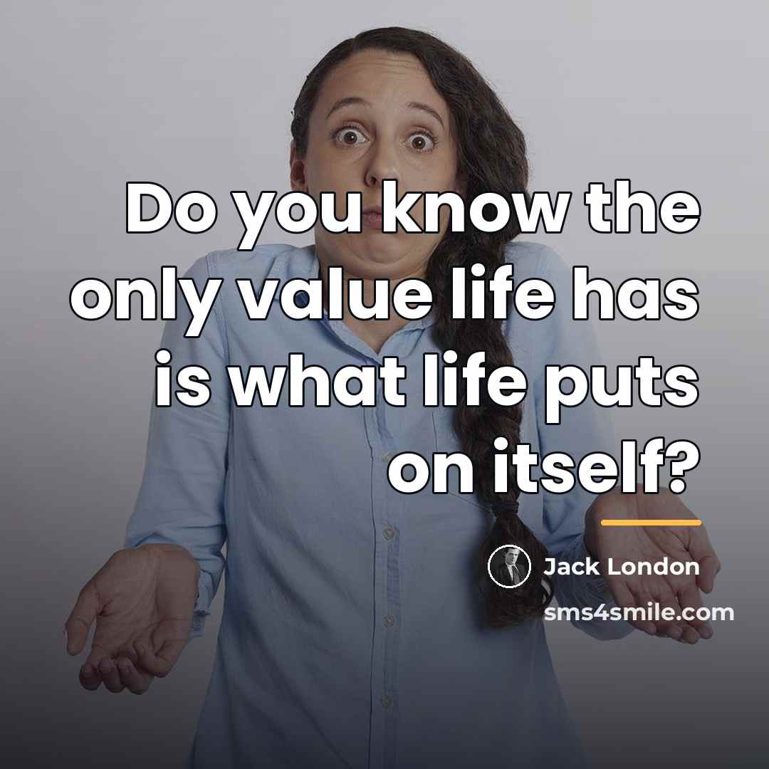 “Do you know the only value life has is what…” quote by Jack London