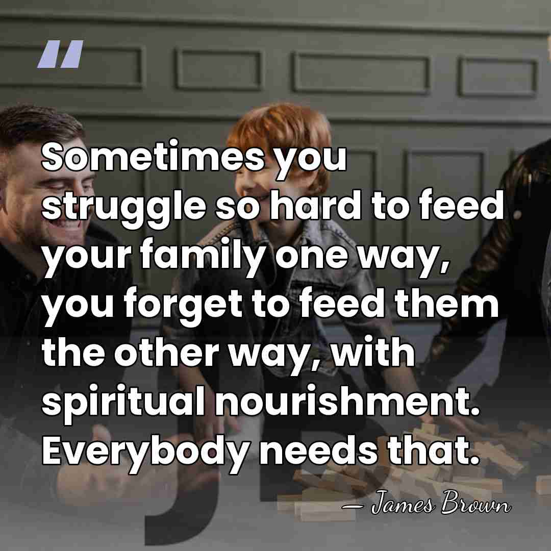 Sometimes you struggle so hard to feed your family one way, you&hellip; - James Brown