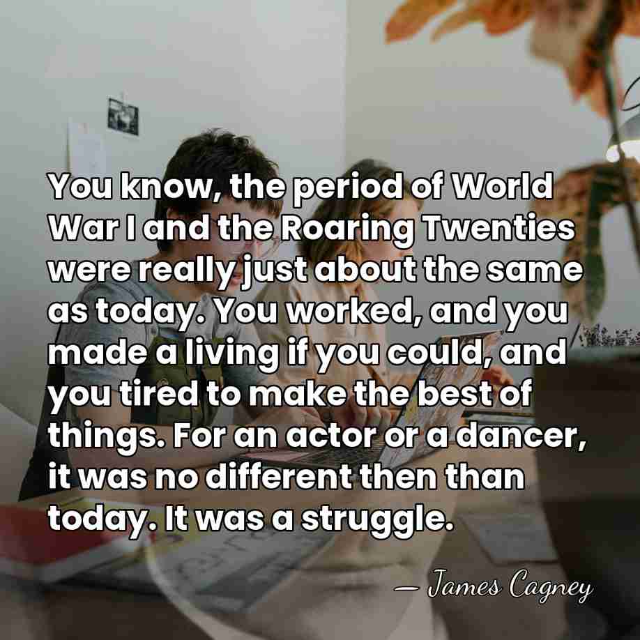 You know, the period of World War I and the Roaring Twenties&hellip; - James Cagney