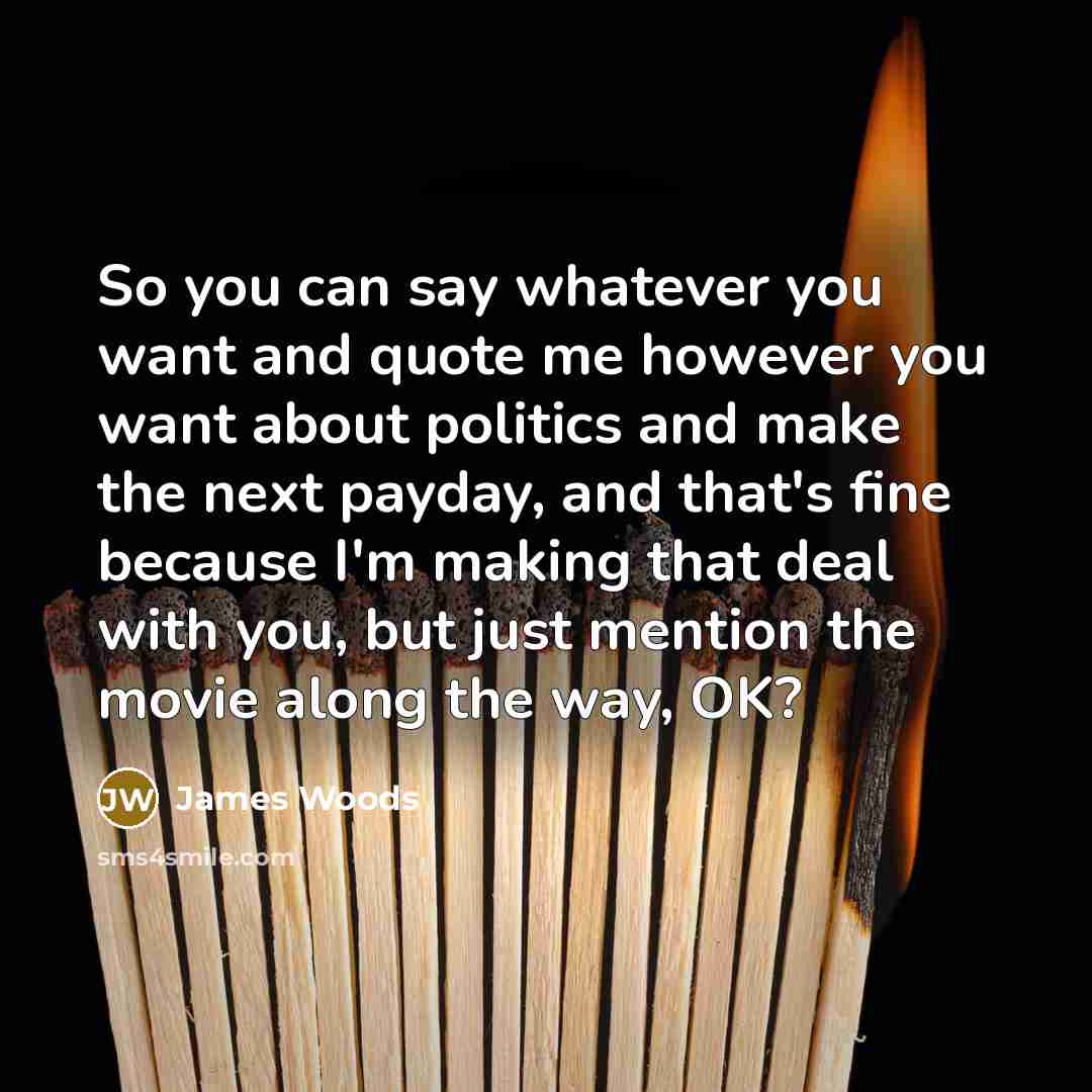 “So you can say whatever you want and quote me…” quote by James Woods