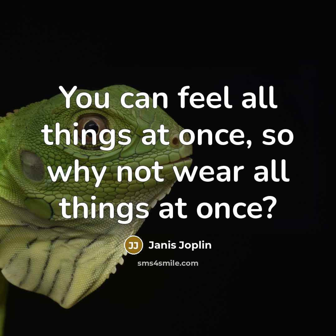 “You can feel all things at once, so why not…” quote by Janis Joplin