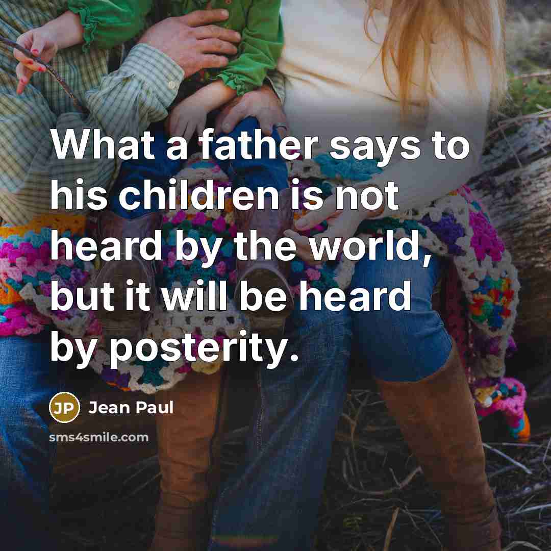 “What a father says to his children is not heard…” quote by Jean Paul