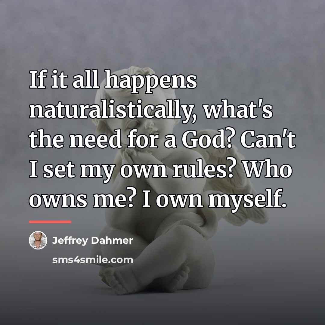 “If it all happens naturalistically, what's the need for a…” quote by Jeffrey Dahmer