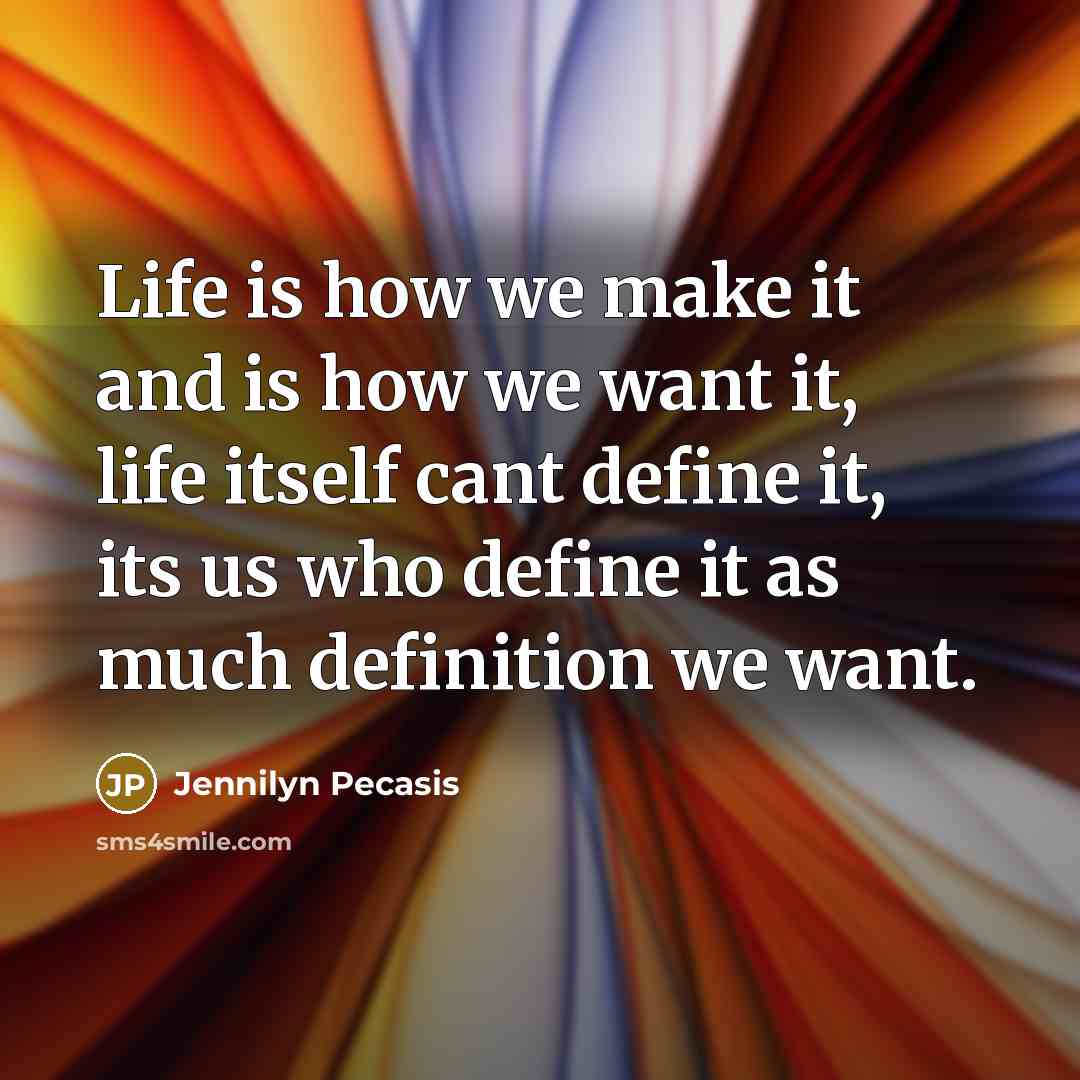 “Life is how we make it and is how we…” quote by Jennilyn Pecasis