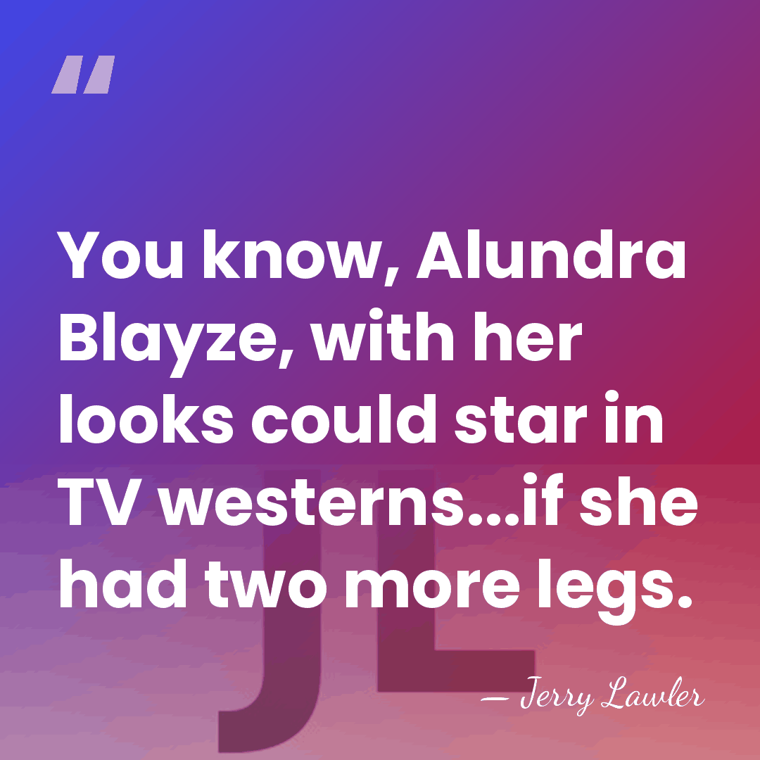 You know, Alundra Blayze, with her looks could star in TV westerns...if&hellip; - Jerry Lawler